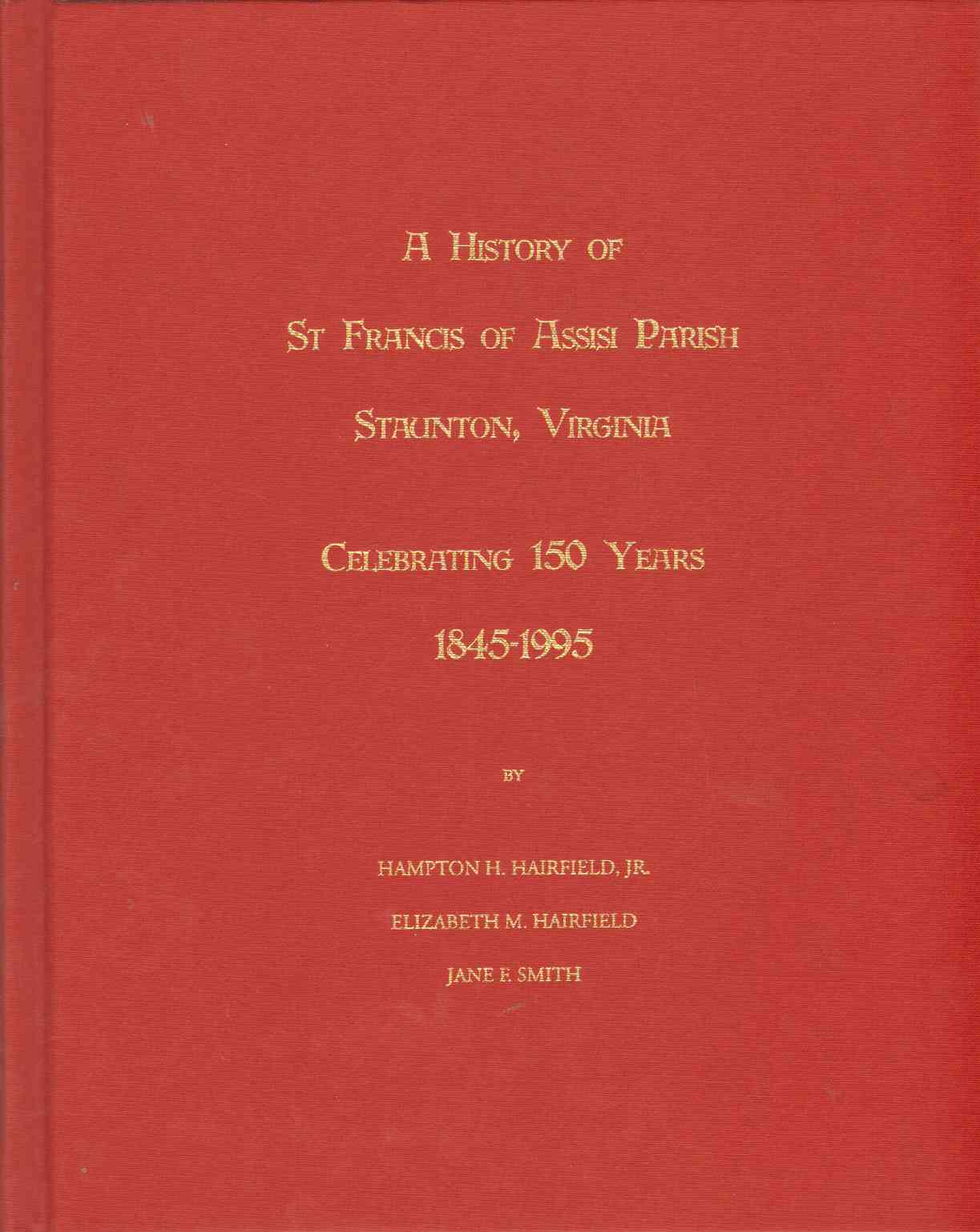 Image for A HISTORY OF ST. FRANCIS OF ASSISI PARISH, STAUNTON, VIRGINIA Celebrating 150 Years, 1845-1995